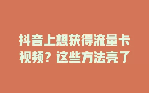 抖音上想获得流量卡视频？这些方法亮了