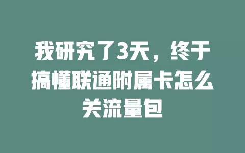 我研究了3天，终于搞懂联通附属卡怎么关流量包