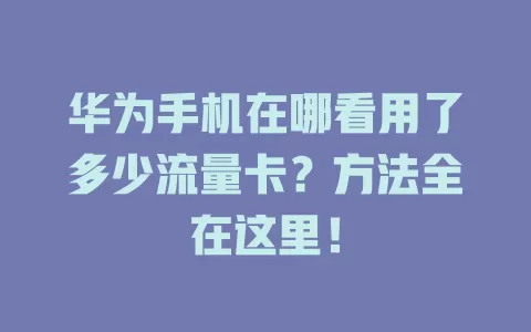 华为手机在哪看用了多少流量卡？方法全在这里！