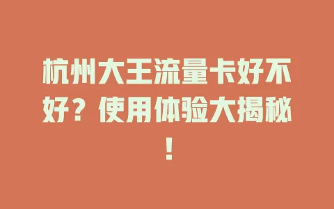 杭州大王流量卡好不好？使用体验大揭秘！