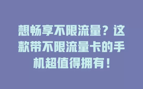 想畅享不限流量？这款带不限流量卡的手机超值得拥有！