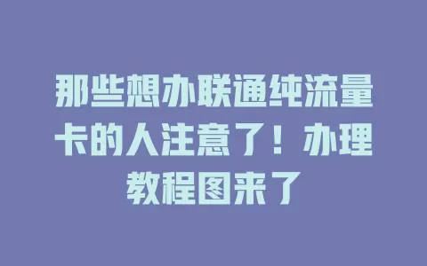 那些想办联通纯流量卡的人注意了！办理教程图来了
