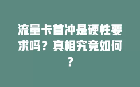 流量卡首冲是硬性要求吗？真相究竟如何？