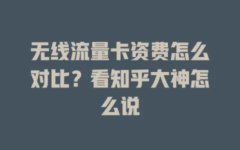无线流量卡资费怎么对比？看知乎大神怎么说