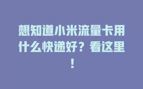 想知道小米流量卡用什么快递好？看这里！