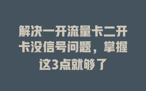 解决一开流量卡二开卡没信号问题，掌握这3点就够了
