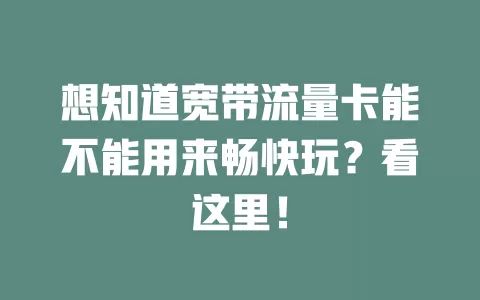 想知道宽带流量卡能不能用来畅快玩？看这里！