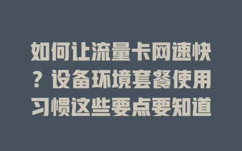 如何让流量卡网速快？设备环境套餐使用习惯这些要点要知道