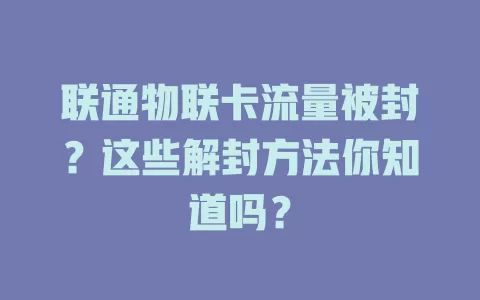 联通物联卡流量被封？这些解封方法你知道吗？