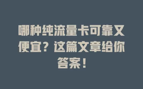 哪种纯流量卡可靠又便宜？这篇文章给你答案！