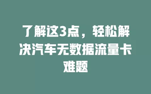 了解这3点，轻松解决汽车无数据流量卡难题