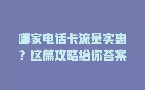 哪家电话卡流量实惠？这篇攻略给你答案