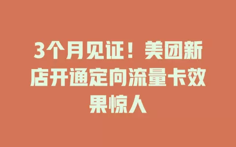 3个月见证！美团新店开通定向流量卡效果惊人
