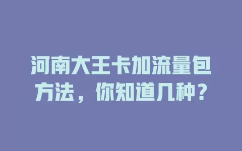 河南大王卡加流量包方法，你知道几种？