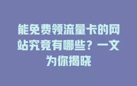 能免费领流量卡的网站究竟有哪些？一文为你揭晓
