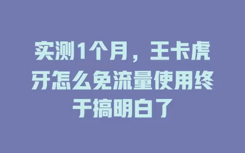 实测1个月，王卡虎牙怎么免流量使用终于搞明白了