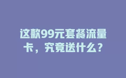 这款99元套餐流量卡，究竟送什么？