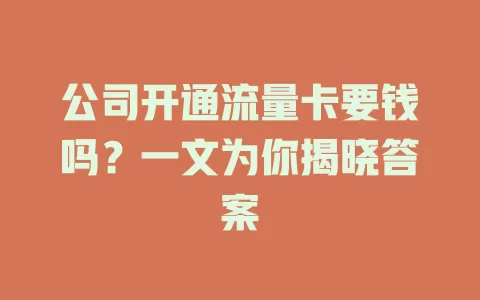 公司开通流量卡要钱吗？一文为你揭晓答案