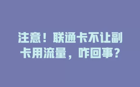 注意！联通卡不让副卡用流量，咋回事？