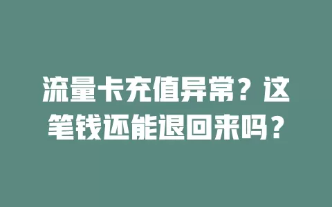 流量卡充值异常？这笔钱还能退回来吗？