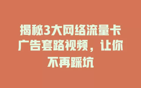 揭秘3大网络流量卡广告套路视频，让你不再踩坑