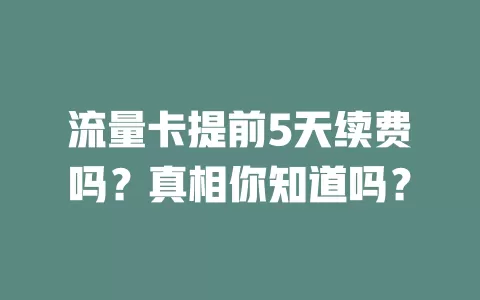 流量卡提前5天续费吗？真相你知道吗？