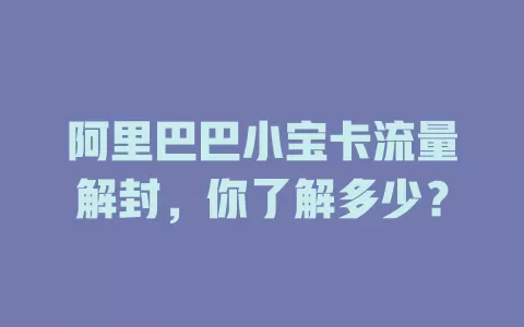 阿里巴巴小宝卡流量解封，你了解多少？