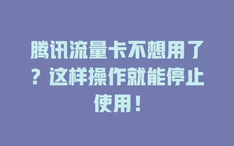 腾讯流量卡不想用了？这样操作就能停止使用！