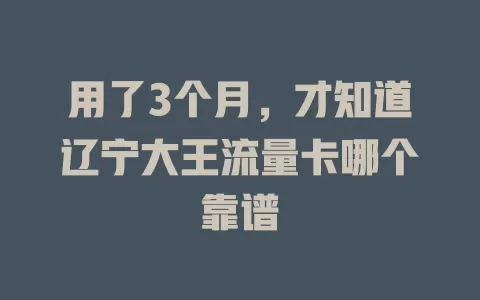 用了3个月，才知道辽宁大王流量卡哪个靠谱