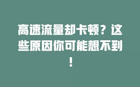 高速流量却卡顿？这些原因你可能想不到！