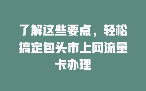 了解这些要点，轻松搞定包头市上网流量卡办理