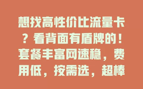 想找高性价比流量卡？看背面有盾牌的！套餐丰富网速稳，费用低，按需选，超棒！