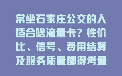 常坐石家庄公交的人适合啥流量卡？性价比、信号、费用结算及服务质量都得考量