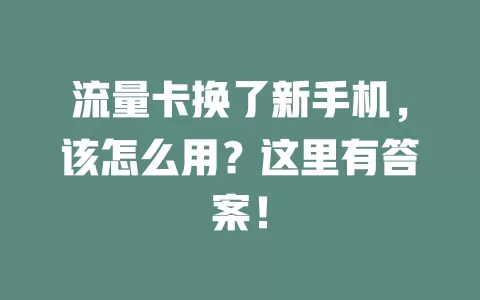 流量卡换了新手机，该怎么用？这里有答案！