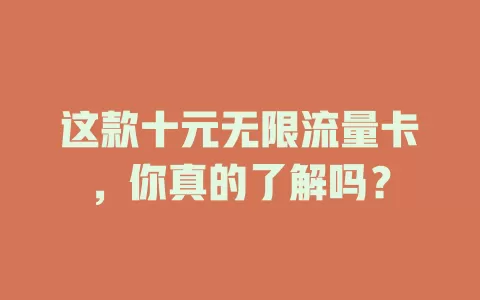 这款十元无限流量卡，你真的了解吗？