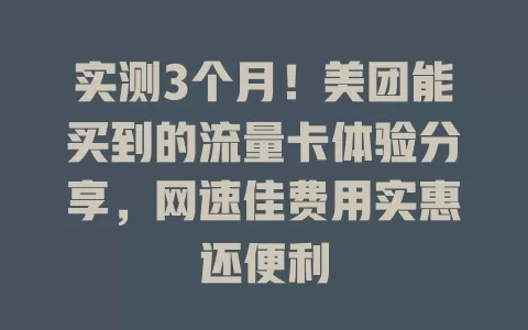 实测3个月！美团能买到的流量卡体验分享，网速佳费用实惠还便利