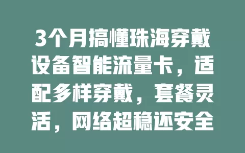 3个月搞懂珠海穿戴设备智能流量卡，适配多样穿戴，套餐灵活，网络超稳还安全