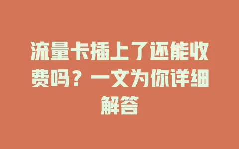 流量卡插上了还能收费吗？一文为你详细解答