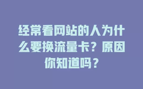 经常看网站的人为什么要换流量卡？原因你知道吗？