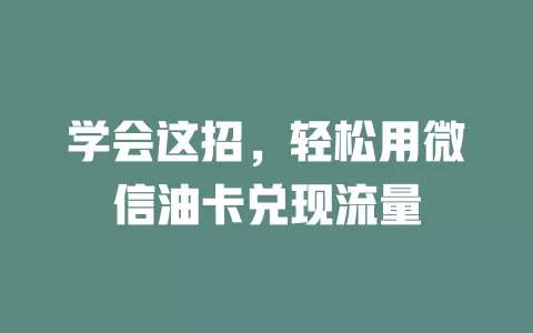 学会这招，轻松用微信油卡兑现流量