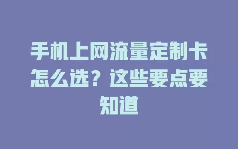手机上网流量定制卡怎么选？这些要点要知道