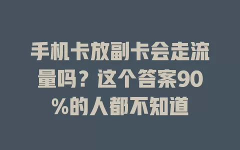 手机卡放副卡会走流量吗？这个答案90%的人都不知道