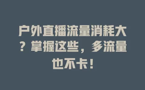 户外直播流量消耗大？掌握这些，多流量也不卡！
