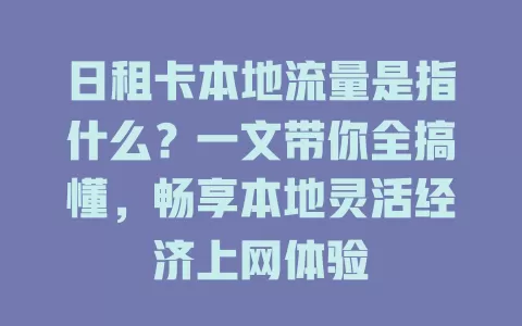 日租卡本地流量是指什么？一文带你全搞懂，畅享本地灵活经济上网体验