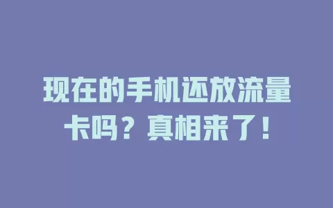 现在的手机还放流量卡吗？真相来了！