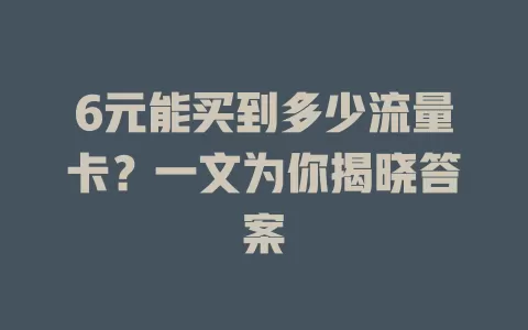 6元能买到多少流量卡？一文为你揭晓答案