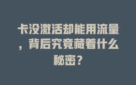 卡没激活却能用流量，背后究竟藏着什么秘密？