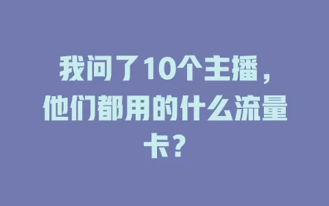 我问了10个主播，他们都用的什么流量卡？