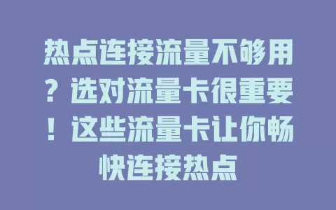 热点连接流量不够用？选对流量卡很重要！这些流量卡让你畅快连接热点