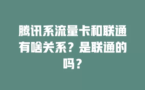 腾讯系流量卡和联通有啥关系？是联通的吗？